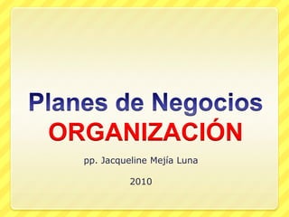 Planes de NegociosORGANIZACIÓN pp. Jacqueline Mejía Luna 2010 