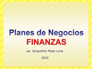 Planes de NegociosFINANZAS pp. Jacqueline Mejía Luna 2010 