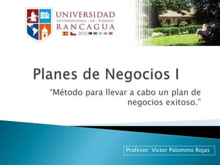 Planes de Negocios I “Método para llevar a cabo un plan de negocios exitoso.” Profesor: Victor Palomino Rojas 