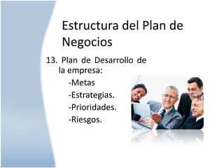 Estructura del Plan de
Negocios
13. Plan de Desarrollo de
la empresa:
-Metas
-Estrategias.
-Prioridades.
-Riesgos.

 
