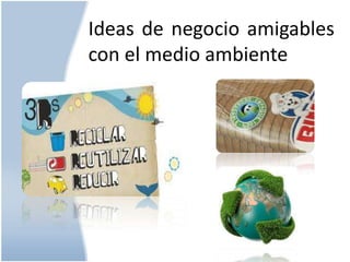 Ideas de negocio amigables
con el medio ambiente

 