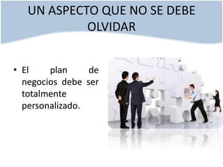 UN ASPECTO QUE NO SE DEBE
OLVIDAR
• El
plan
de
negocios debe ser
totalmente
personalizado.

 