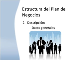 Estructura del Plan de
Negocios
2. Descripción:
-Datos generales

 