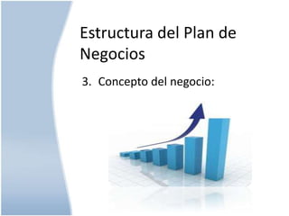 Estructura del Plan de
Negocios
3. Concepto del negocio:

 