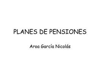 PLANES DE PENSIONES Aroa García Nicolás 