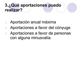 3.¿Qué aportaciones puedo realizar? Aportación anual máxima Aportaciones a favor del cónyuge Aportaciones a favor de personas con alguna minusvalía 