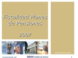 Fiscalidad Planes
  de Pensiones

                                2007


                                                            BBVA GESTION DE ACTIVOS



FISCALIDAD PENSIONES – 2007 -          Gestión de Activos                             1
 