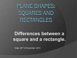 Differences between a
square and a rectangle.
Date: 22nd of November, 2013

 