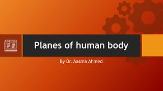 Planes of human body
By Dr. Aasma Ahmed
 