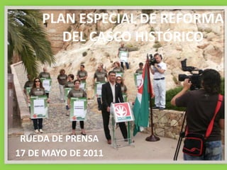 PLAN ESPECIAL DE REFORMA DEL CASCO HISTÓRICO RUEDA DE PRENSA  17 DE MAYO DE 2011 