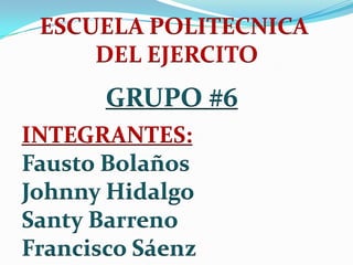 ESCUELA POLITECNICA  DEL EJERCITO GRUPO #6 INTEGRANTES:  Fausto Bolaños Johnny Hidalgo Santy Barreno Francisco Sáenz 