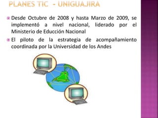  Desde Octubre de 2008 y hasta Marzo de 2009, se
implementó a nivel nacional, liderado por el
Ministerio de Educción Nacional
 El piloto de la estrategia de acompañamiento
coordinada por la Universidad de los Andes
 