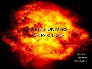 PROJECTE UNIVERS
 PLANETES ROCOSOS


                       Nico Garcia
                        Pol Ballart
                    Carles Galletto
 