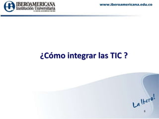 8¿Cómo integrar las TIC ?
