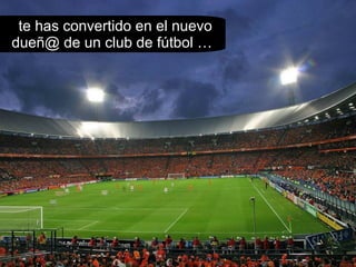 te has convertido en el nuevo dueñ@ de un club de fútbol … 
