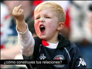 ¿cómo construyes tus relaciones? 