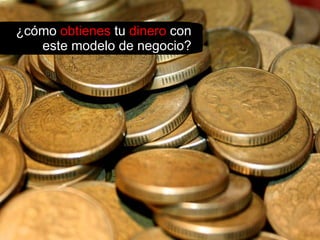 ¿cómo  obtienes  tu  dinero  con este modelo de negocio? 