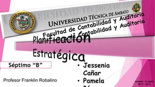 Séptimo “B”
Profesor Franklin Robalino

• Jessenia
Cañar
• Pamela

Ambato – Ecuador
2013 - 2014

 
