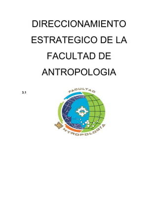 DIRECCIONAMIENTO
      ESTRATEGICO DE LA
        FACULTAD DE
       ANTROPOLOGIA
3.1
 