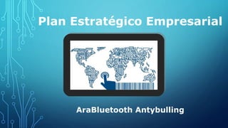 Plan Estratégico Empresarial
AraBluetooth Antybulling
 