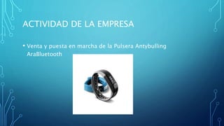 ACTIVIDAD DE LA EMPRESA
• Venta y puesta en marcha de la Pulsera Antybulling
AraBluetooth
 