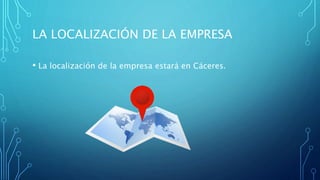 LA LOCALIZACIÓN DE LA EMPRESA
• La localización de la empresa estará en Cáceres.
 