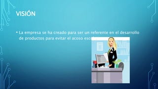 VISIÓN
• La empresa se ha creado para ser un referente en el desarrollo
de productos para evitar el acoso escolar.
 