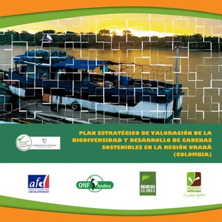 Plan Estratégico deValoración de la Biodiversidad y Desarrollo de Cadenas Sostenibles en Urabá,Colombia
PLAN ESTRATÉGICO DE VALORACIÓN DE LA
BIODIVERSIDAD Y DESARROLLO DE CADENAS
SOSTENIBLES EN LA REGIÓN URABÁ
(COLOMBIA)
 