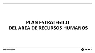 www.senati.edu.pe
PLAN ESTRATEGICO
DEL AREA DE RECURSOS HUMANOS
 