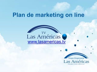 Plan de marketing on line



     www.lasamericas.tv
 