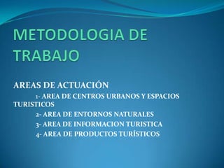 AREAS DE ACTUACIÓN
1- AREA DE CENTROS URBANOS Y ESPACIOS
TURISTICOS
2- AREA DE ENTORNOS NATURALES
3- AREA DE INFORMACION TURISTICA
4- AREA DE PRODUCTOS TURÍSTICOS
 