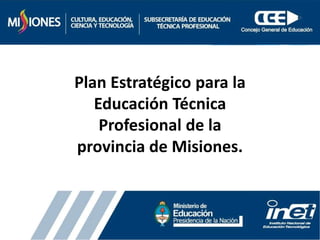 Plan Estratégico para la
Educación Técnica
Profesional de la
provincia de Misiones.
 