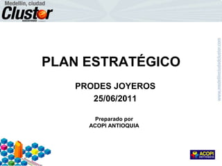 PLAN ESTRATÉGICO PRODES JOYEROS                              25/06/2011 Preparado por ACOPI ANTIOQUIA 