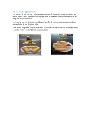 11
2.6 Pan con ajo y palitroques.
Las ordenes de pan con ajo y palitroques son una excelente opción para acompañar a las
p...