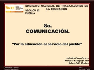 Coordinación Operativa SNTE
Comisión Negociadora Sección 23 Puebla
Alejandro Flores Pacheco
Francisco Rodríguez Canul
Roberto Solís Mendoza
 