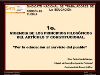 Coordinación Operativa SNTE
Comisión Negociadora Sección 23 Puebla
Mtro. Patricio Morán Márquez
Colegiado de Desarrollo y Superación Profesional
Departamento de Asuntos Jurídicos
 