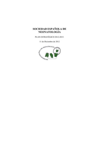 SOCIEDAD ESPAÑOLA DE
   NEONATOLOGÍA
 PLAN ESTRATÉGICO 2012-2015.

     11 de Diciembre de 2012
 