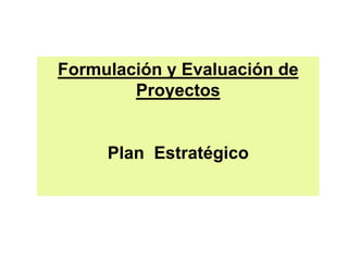 Formulación y Evaluación de
Proyectos
Plan Estratégico
 