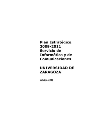 Plan Estratégico
2009-2011
Servicio de
Informática y de
Comunicaciones
UNIVERSIDAD DE
ZARAGOZA
octubre, 2009
 