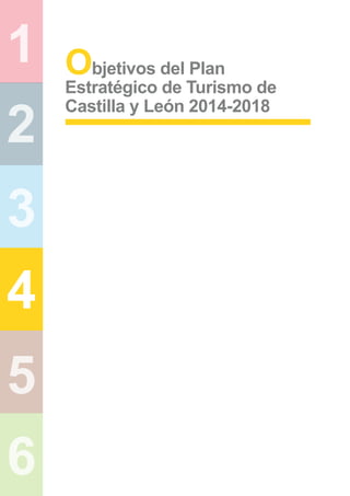 1
2
3
4
5
6
Objetivos del Plan
Estratégico de Turismo de
Castilla y León 2014-2018
 