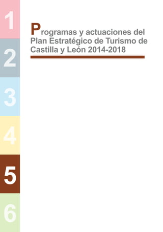 1
2
3
4
5
6
Programas y actuaciones del
Plan Estratégico de Turismo de
Castilla y León 2014-2018
 