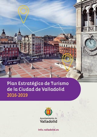 Plan Estratégico de Turismo
de la Ciudad de Valladolid
2016-2019
 
