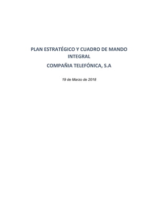PLAN ESTRATÉGICO Y CUADRO DE MANDO
INTEGRAL
COMPAÑIA TELEFÓNICA, S.A
19 de Marzo de 2018
 