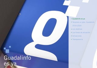 Guadalinfo
es ya
 Guadalinfo es ya
Tenemos un plan. Guadalinfo
2016-2020
Los objetivos
Las líneas de actuación
Actuaciones
Transparencia





 