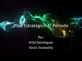 Plan Estratégico 4° Periodo

              Por:
       Arlid Domínguez
       Kevin Traslaviña
 