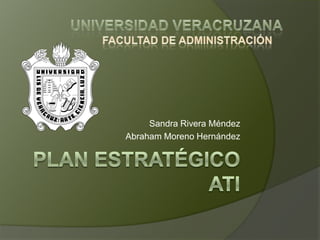 Universidad Veracruzana Facultad de administración Sandra Rivera Méndez Abraham Moreno Hernández Plan estratégicoati 