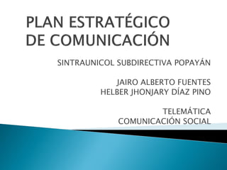 SINTRAUNICOL SUBDIRECTIVA POPAYÁN
JAIRO ALBERTO FUENTES
HELBER JHONJARY DÍAZ PINO
TELEMÁTICA
COMUNICACIÓN SOCIAL
 