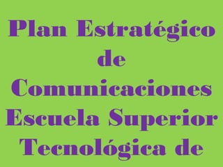 Plan Estratégico de
Comunicaciones Escuela
Superior Tecnológica de Artes
Débora Arango
 