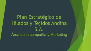 Plan Estratégico de
Hilados y Tejidos Andina
S.A.
Área de la compañía y Marketing
 