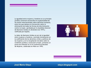 José María Olayo olayo.blogspot.com
La igualdad entre mujeres y hombres es un principio
jurídico universal reconocido en l...